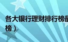 各大银行理财排行榜最新（各大银行理财排行榜）