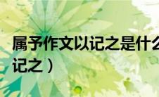 属予作文以记之是什么特殊句式（属予作文以记之）