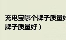 充电宝哪个牌子质量好性价比高（充电宝哪个牌子质量好）