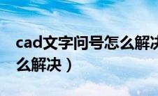 cad文字问号怎么解决方法（cad问号字体怎么解决）