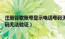 注册谷歌账号显示电话号码无法验证（注册谷歌账号电话号码无法验证）