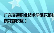 广东交通职业技术学院花都校区专业（广东交通职业技术学院花都校区）
