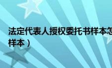 法定代表人授权委托书样本怎么写（法定代表人授权委托书样本）