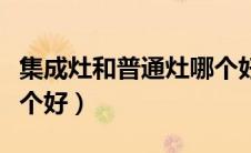 集成灶和普通灶哪个好些（集成灶和普通灶哪个好）