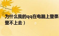 为什么我的qq在电脑上登录不了（为什么我的qq在电脑上登不上去）