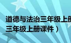 道德与法治三年级上册课件PPT（道德与法治三年级上册课件）
