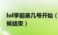 lol季前赛几号开始（英雄联盟季前赛什么时候结束）