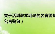 关于活到老学到老的名言警句有哪些（关于活到老学到老的名言警句）