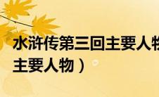 水浒传第三回主要人物及特征（水浒传第三回主要人物）