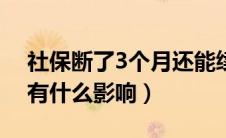 社保断了3个月还能续上吗（社保断了3个月有什么影响）