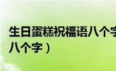 生日蛋糕祝福语八个字女生（生日蛋糕祝福语八个字）