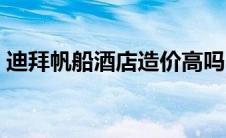 迪拜帆船酒店造价高吗（迪拜帆船酒店造价）