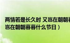 两情若是长久时 又岂在朝朝暮暮[偷笑]（两情若是长久时又岂在朝朝暮暮什么节日）