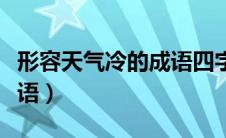 形容天气冷的成语四字词语（形容天气冷的成语）