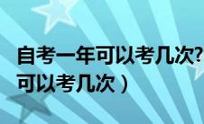 自考一年可以考几次?学费是多少?（自考一年可以考几次）