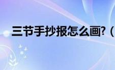 三节手抄报怎么画?（三节手抄报怎么做）