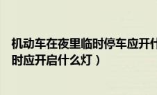 机动车在夜里临时停车应开什么灯（机动车在夜间临时停车时应开启什么灯）