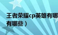 王者荣耀cp英雄有哪些人（王者荣耀cp英雄有哪些）