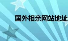 国外相亲网站地址（国外相亲网站）