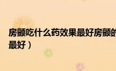 房颤吃什么药效果最好房颤的药物治疗（房颤吃什么药效果最好）