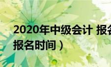 2020年中级会计 报名（2020年中级会计师报名时间）