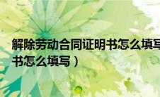 解除劳动合同证明书怎么填写范本图片（解除劳动合同证明书怎么填写）