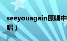 seeyouagain原唱中文版（seeyouagain原唱）