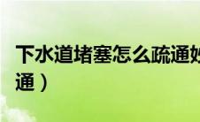 下水道堵塞怎么疏通妙招（下水道堵塞怎么疏通）