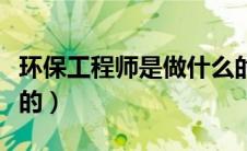 环保工程师是做什么的（环保工程师是干什么的）