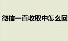 微信一直收取中怎么回事（微信一直收取中）