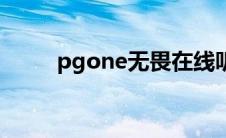 pgone无畏在线听（pgone无畏）