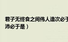 君子无终食之间伟人造次必于是颠沛必于是（造次必于是颠沛必于是）