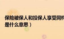 保险被保人和投保人享受同样的待遇吗（被保险人和投保人是什么意思）