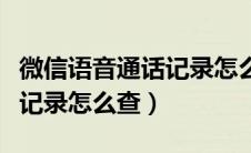 微信语音通话记录怎么查不到（微信语音通话记录怎么查）