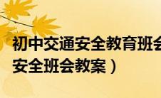 初中交通安全教育班会主题教案（中学生交通安全班会教案）