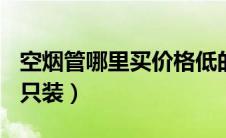 空烟管哪里买价格低的（最便宜的空烟管200只装）