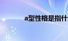 a型性格是指什么（a型性格）