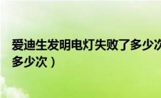 爱迪生发明电灯失败了多少次英语（爱迪生发明电灯失败了多少次）