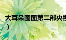 大耳朵图图第二部央视网（大耳朵图图第二部）