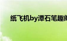 纸飞机by潭石笔趣阁（纸飞机by潭石）