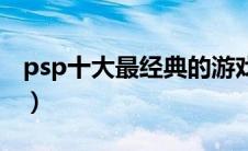 psp十大最经典的游戏（psp经典游戏排行榜）