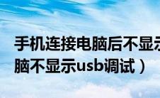 手机连接电脑后不显示usb调试（手机连接电脑不显示usb调试）