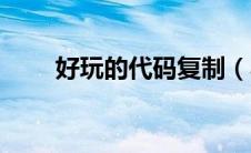 好玩的代码复制（小游戏代码复制）