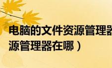 电脑的文件资源管理器在哪里（电脑的文件资源管理器在哪）