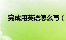完成用英语怎么写（完成用英语是什么）