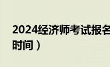 2024经济师考试报名时间（经济师考试报名时间）