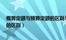 概算定额与预算定额的区别与联系?（概算定额与预算定额的区别）