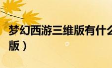 梦幻西游三维版有什么不一样（梦幻西游三维版）
