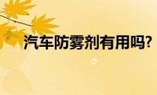 汽车防雾剂有用吗?（汽车防雾剂有用）