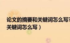论文的摘要和关键词怎么写?写在什么位置（论文的摘要和关键词怎么写）